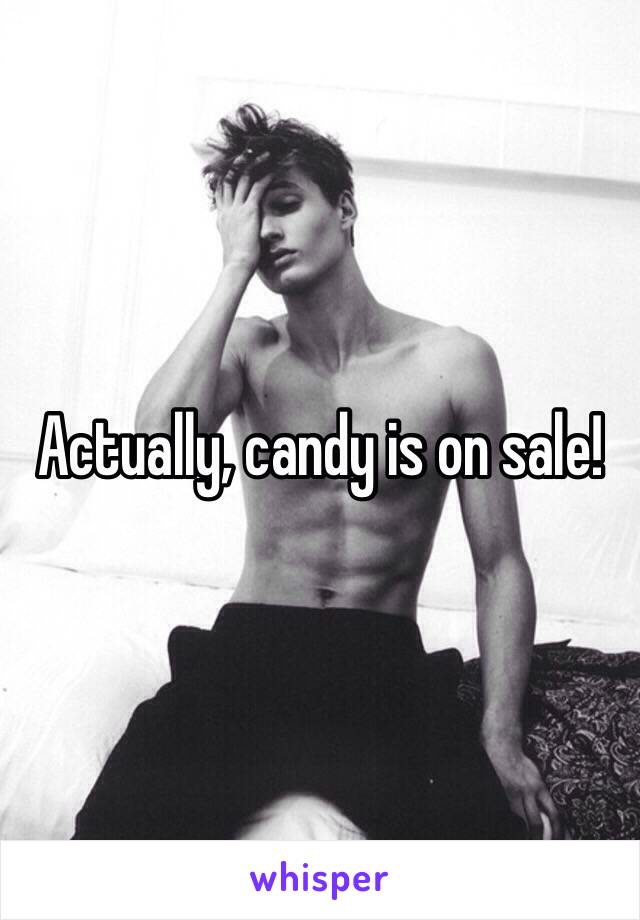 Actually, candy is on sale! 