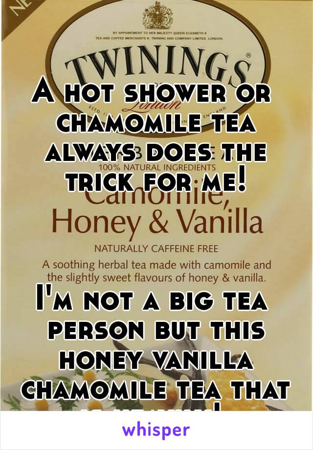 A hot shower or chamomile tea always does the trick for me!



I'm not a big tea person but this honey vanilla chamomile tea that is heavily! 