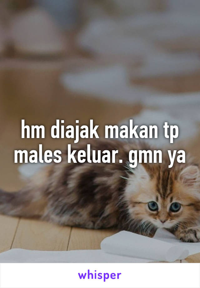 hm diajak makan tp males keluar. gmn ya