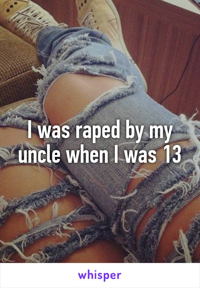 I was raped by my uncle when I was 13