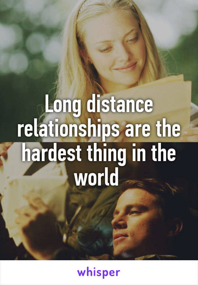 Long distance relationships are the hardest thing in the world 