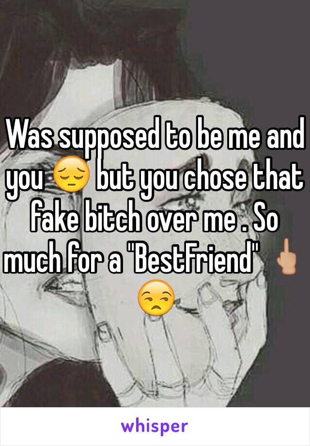 Was supposed to be me and you 😔 but you chose that fake bitch over me . So much for a "BestFriend" 🖕🏼😒