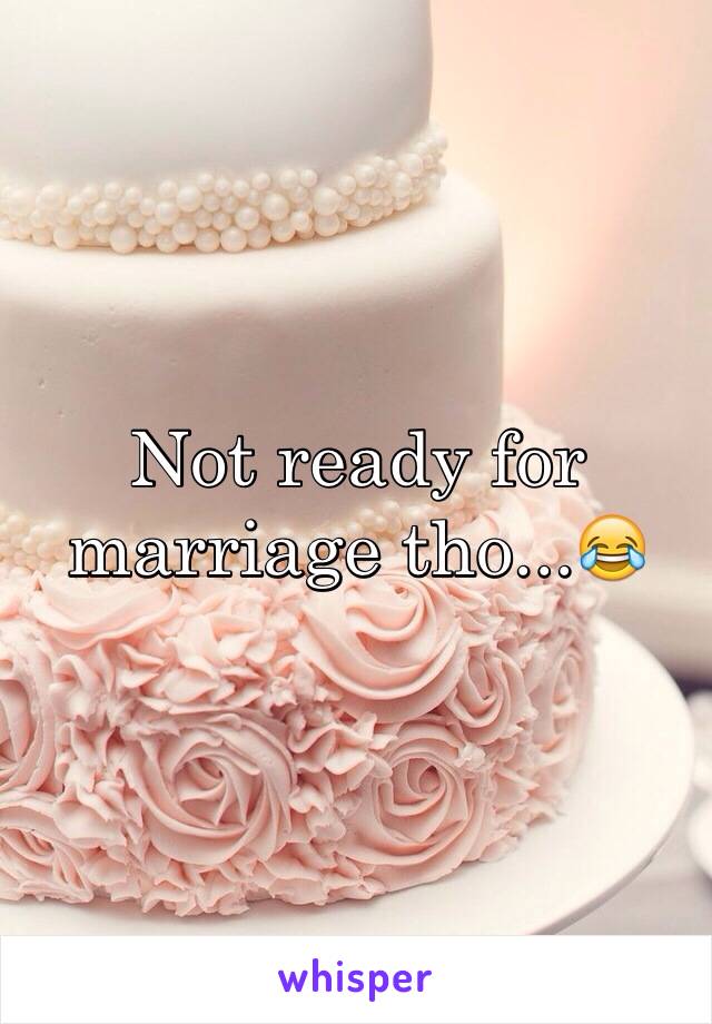 Not ready for marriage tho...😂