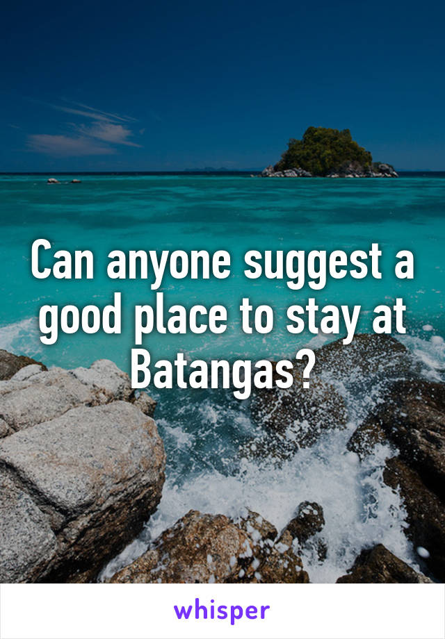 Can anyone suggest a good place to stay at Batangas?