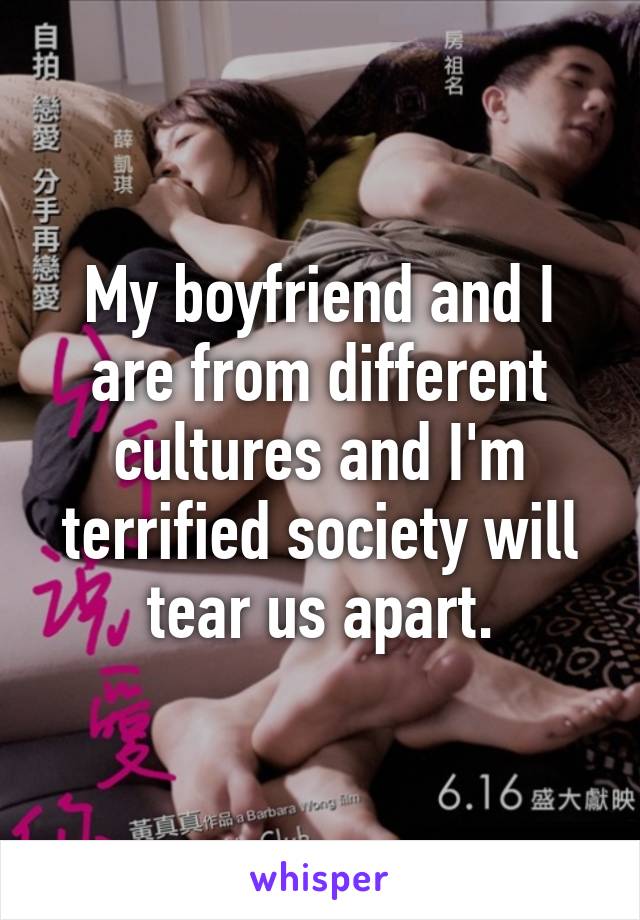 My boyfriend and I are from different cultures and I'm terrified society will tear us apart.