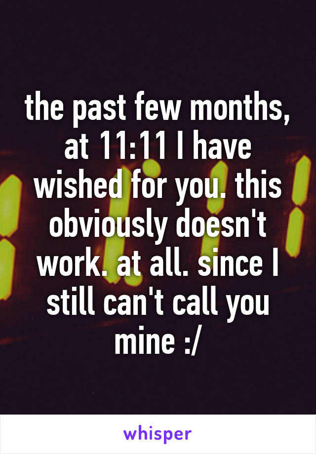 the past few months, at 11:11 I have wished for you. this obviously doesn't work. at all. since I still can't call you mine :/