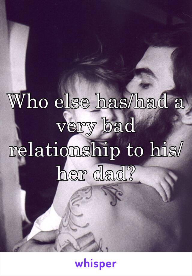 Who else has/had a very bad relationship to his/her dad?