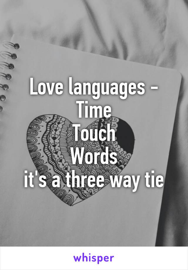 Love languages -
Time
Touch
Words
it's a three way tie