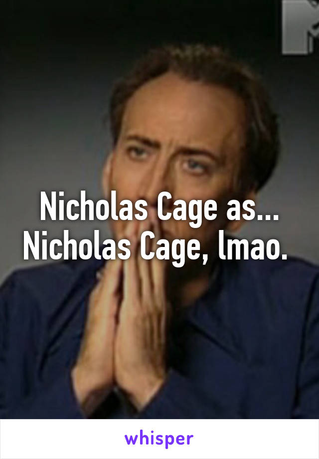 Nicholas Cage as... Nicholas Cage, lmao. 