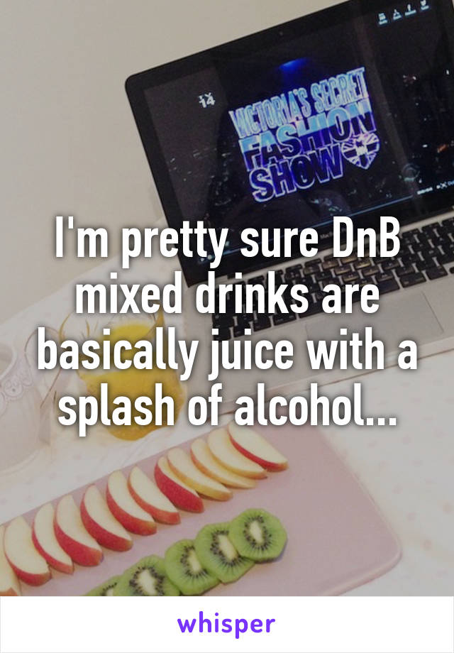 I'm pretty sure DnB mixed drinks are basically juice with a splash of alcohol...