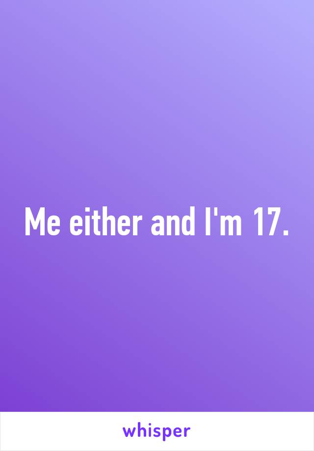 Me either and I'm 17.