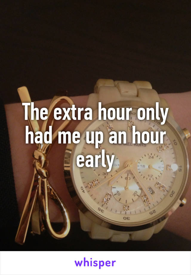 The extra hour only had me up an hour early