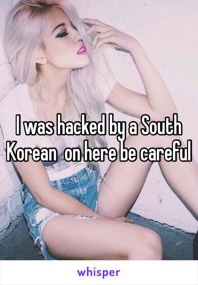 I was hacked by a South Korean  on here be careful 