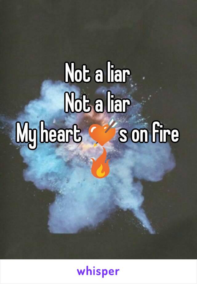 Not a liar
Not a liar
My heart 💘s on fire 🔥 