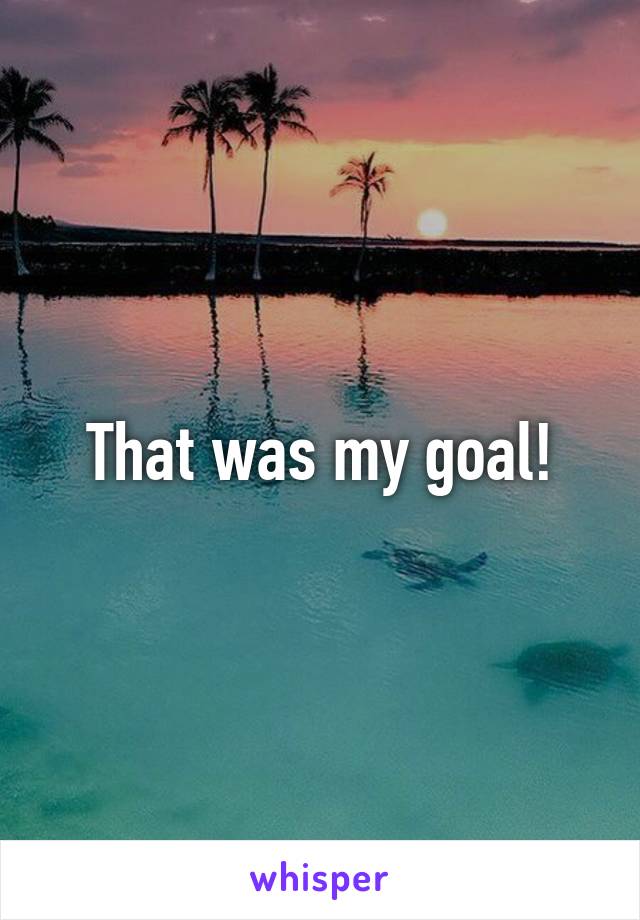 That was my goal!