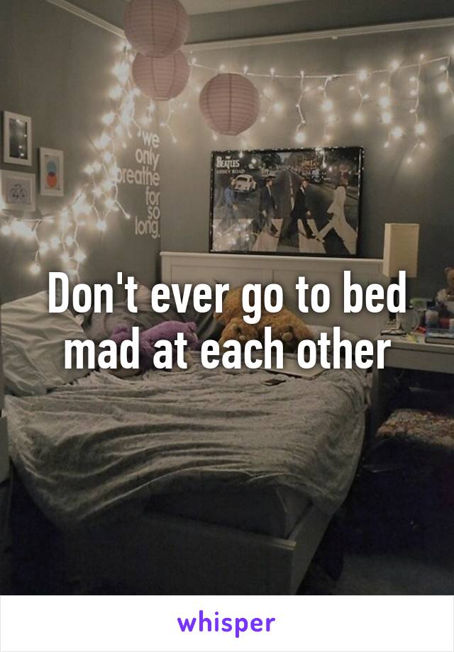 Don't ever go to bed mad at each other