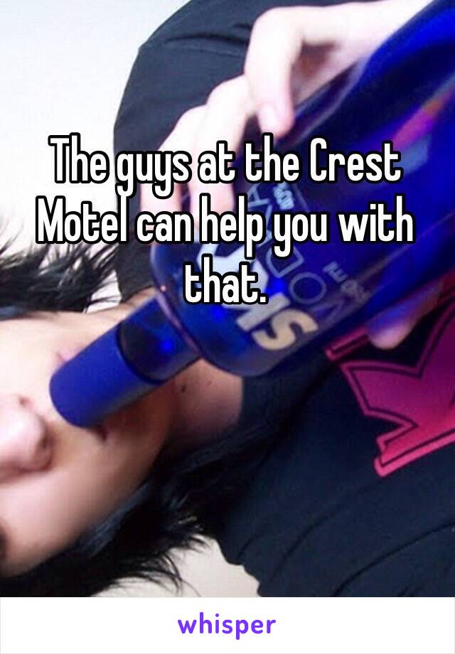 The guys at the Crest Motel can help you with that.