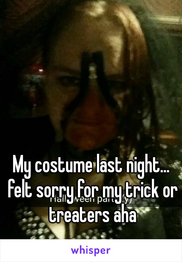 My costume last night... felt sorry for my trick or treaters aha