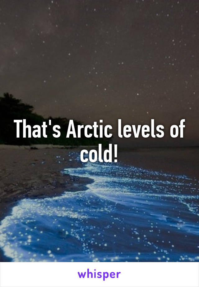 That's Arctic levels of cold!