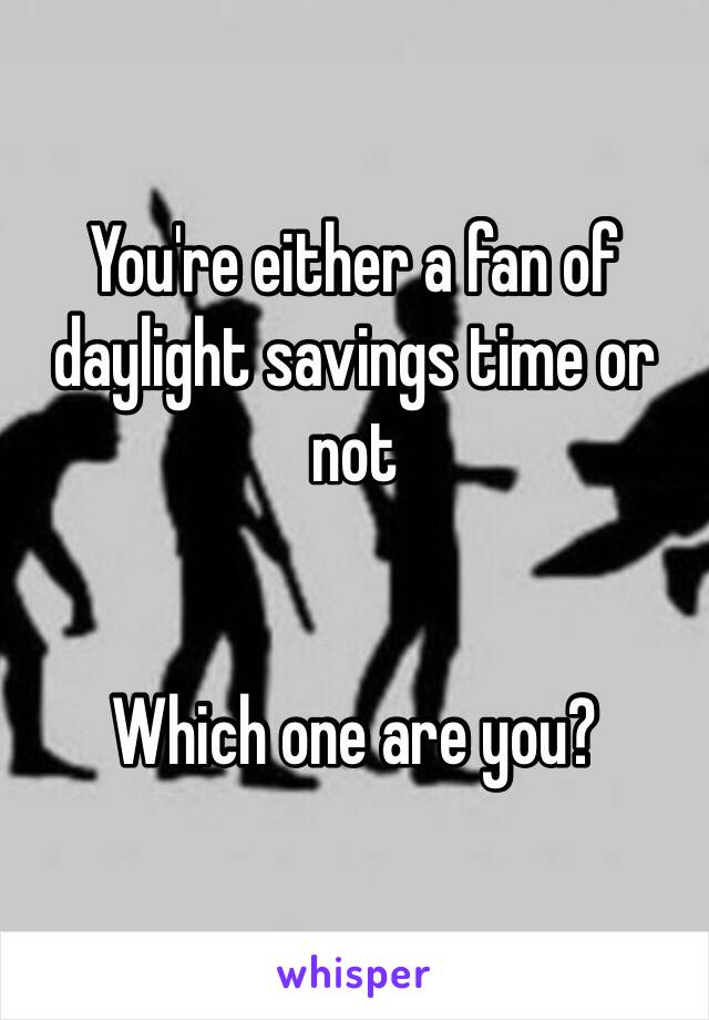 You're either a fan of daylight savings time or not


Which one are you?