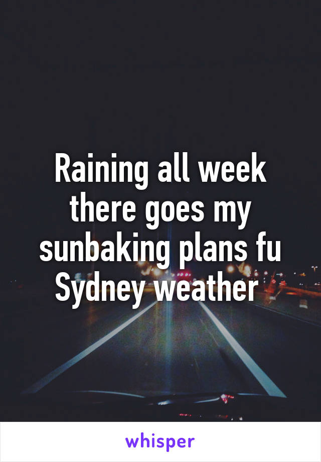 Raining all week there goes my sunbaking plans fu Sydney weather 