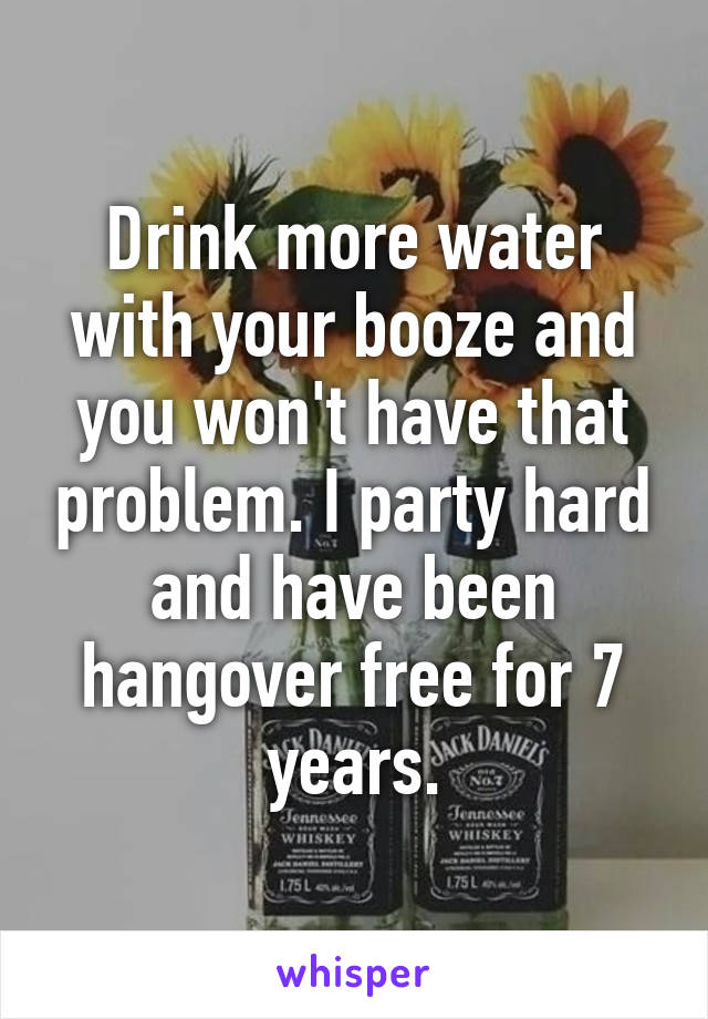 Drink more water with your booze and you won't have that problem. I party hard and have been hangover free for 7 years.