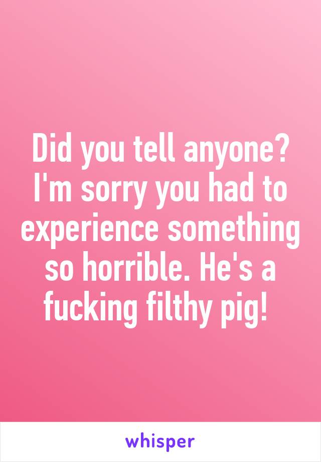 Did you tell anyone? I'm sorry you had to experience something so horrible. He's a fucking filthy pig! 