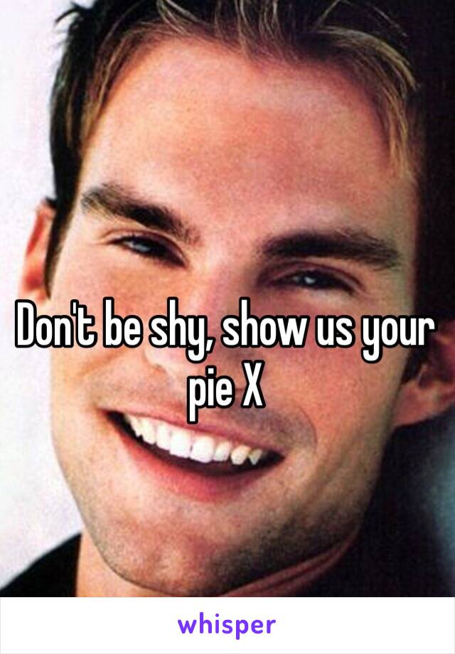 Don't be shy, show us your pie X