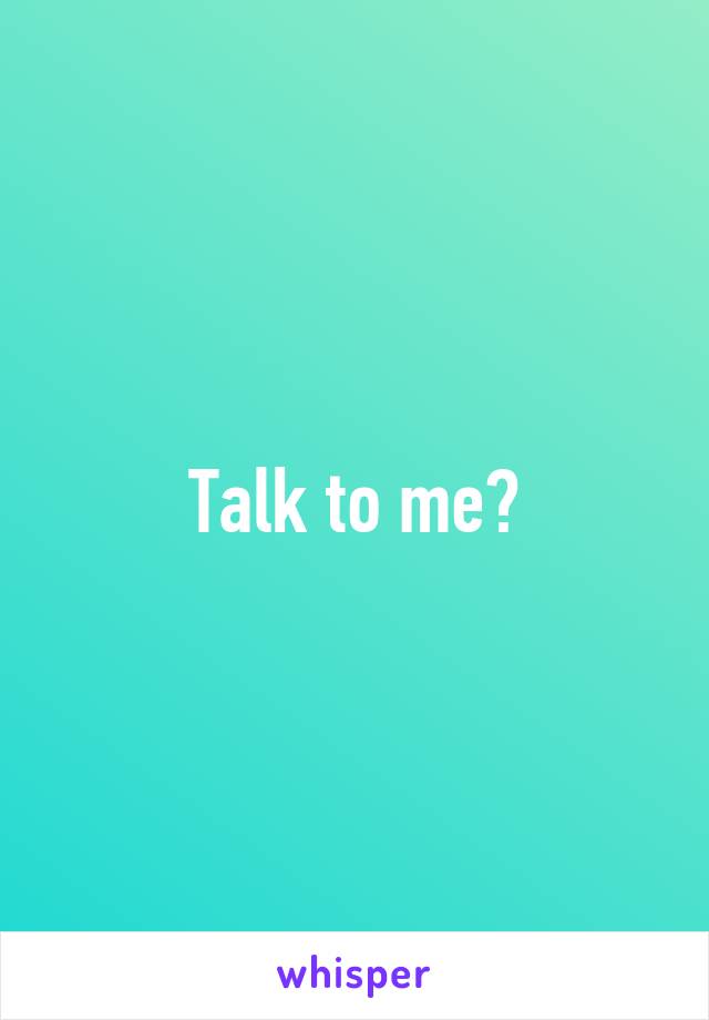 Talk to me?