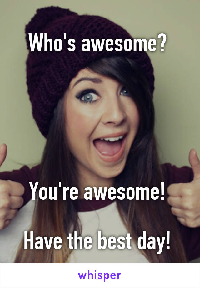 Who's awesome? 





You're awesome! 

Have the best day! 