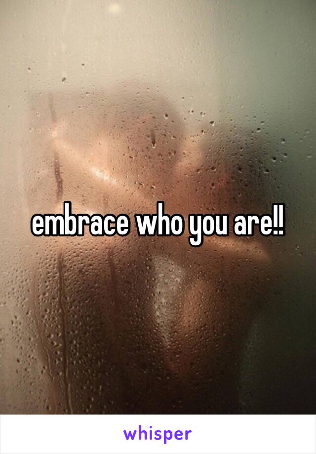 embrace who you are!!