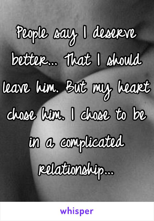 People say I deserve better... That I should leave him. But my heart chose him. I chose to be in a complicated relationship...