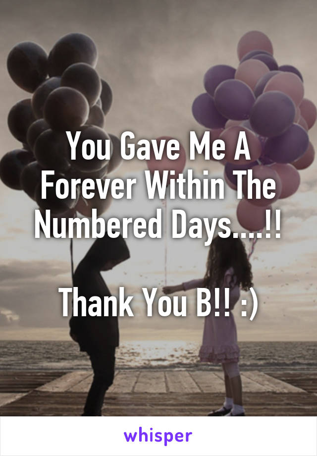 You Gave Me A Forever Within The Numbered Days....!!

Thank You B!! :)