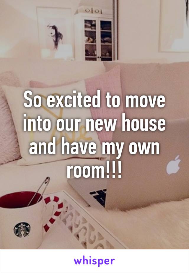 So excited to move into our new house and have my own room!!!