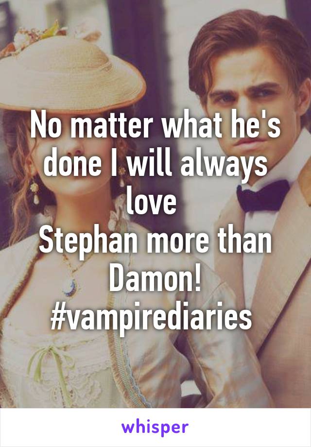 No matter what he's done I will always love 
Stephan more than Damon! #vampirediaries 