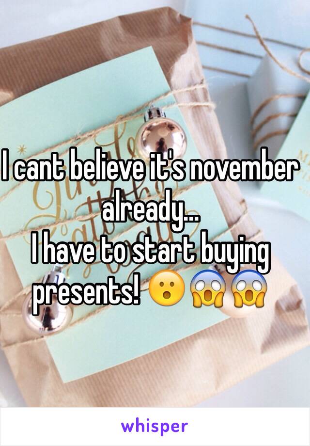 I cant believe it's november already... 
I have to start buying presents! 😮😱😱