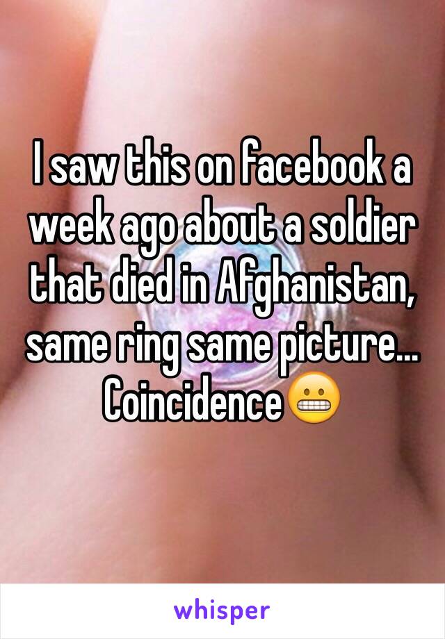 I saw this on facebook a week ago about a soldier that died in Afghanistan, same ring same picture...
Coincidence😬
