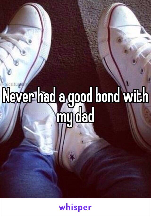 Never had a good bond with my dad 