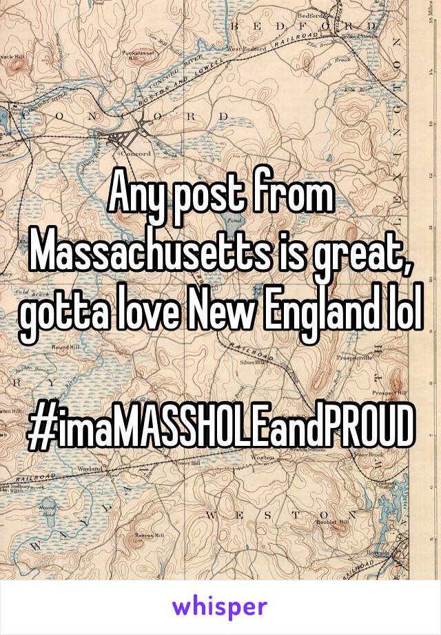 Any post from Massachusetts is great, gotta love New England lol 

#imaMASSHOLEandPROUD