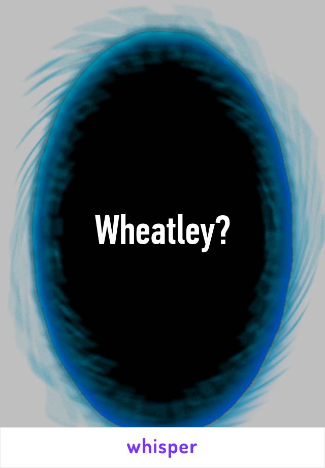 Wheatley?