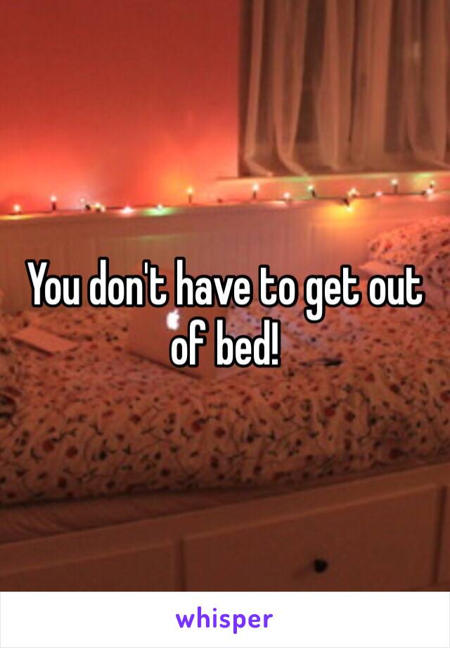 You don't have to get out of bed!