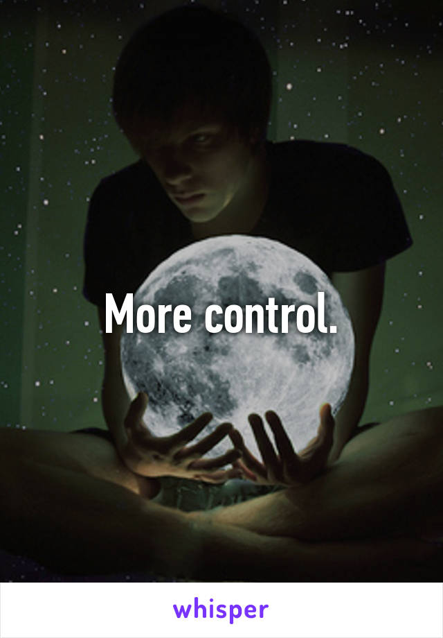 More control.