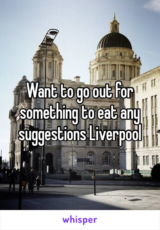 Want to go out for something to eat any suggestions Liverpool 