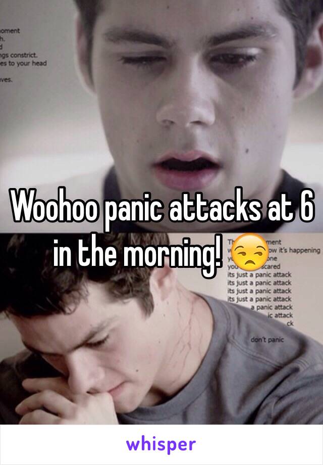 Woohoo panic attacks at 6 in the morning! 😒