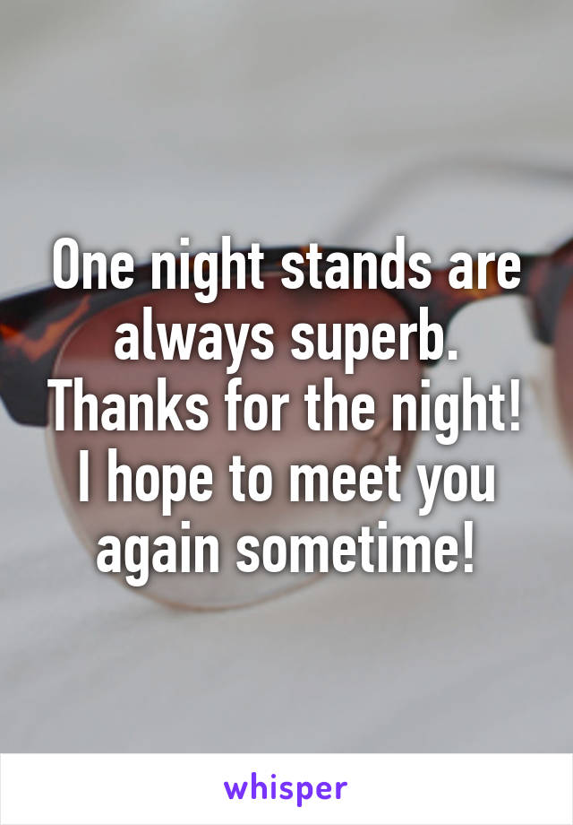 One night stands are always superb. Thanks for the night!
I hope to meet you again sometime!