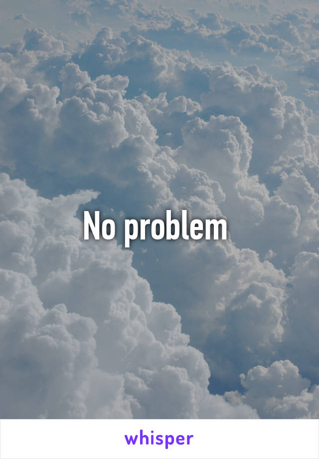 No problem 