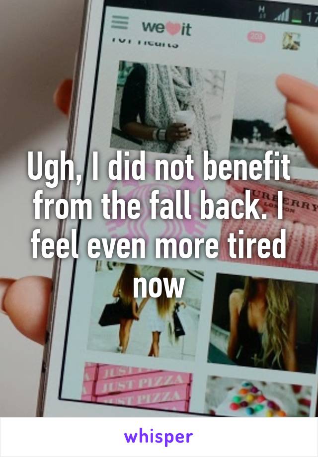 Ugh, I did not benefit from the fall back. I feel even more tired now