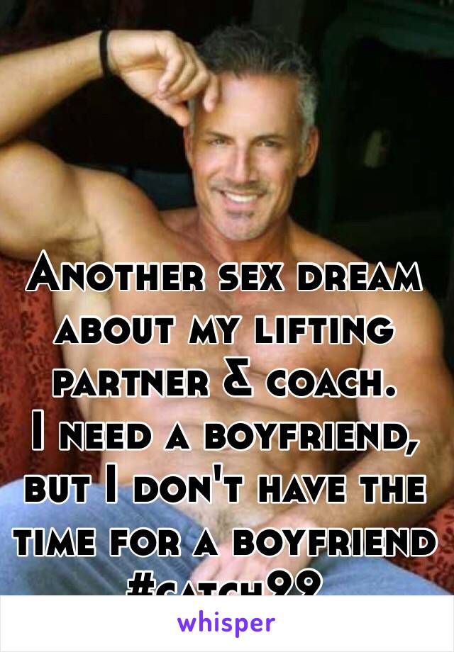 Another sex dream about my lifting partner & coach. 
I need a boyfriend, but I don't have the time for a boyfriend 
#catch22