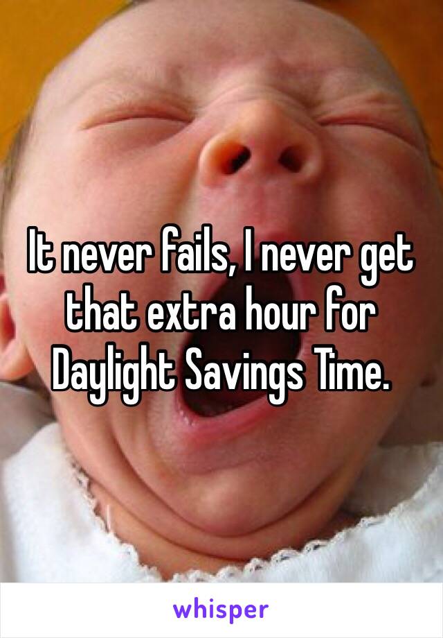 It never fails, I never get that extra hour for Daylight Savings Time.