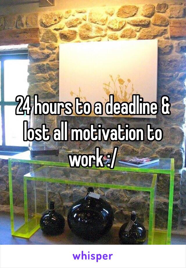 24 hours to a deadline & lost all motivation to work :/